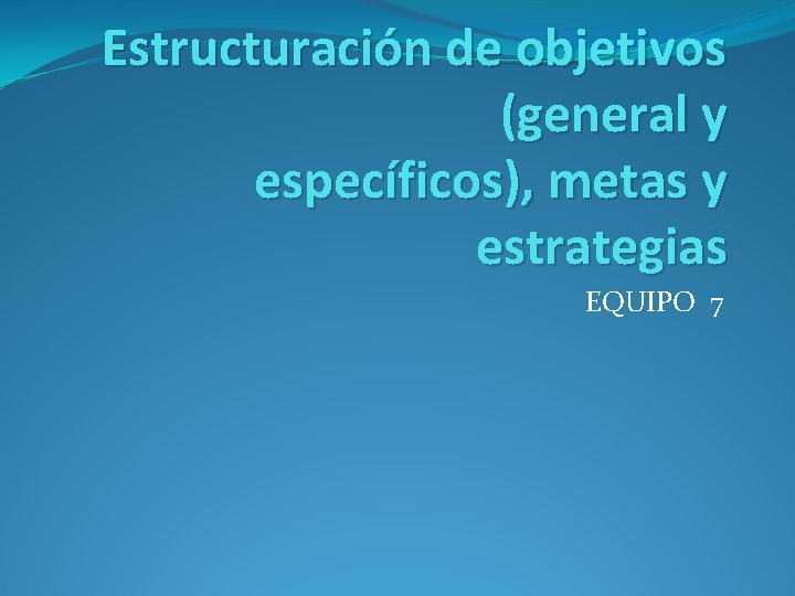Estructuración de objetivos (general y específicos), metas y estrategias EQUIPO 7 