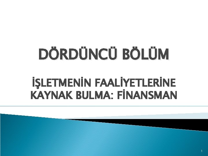 DÖRDÜNCÜ BÖLÜM İŞLETMENİN FAALİYETLERİNE KAYNAK BULMA: FİNANSMAN 1 