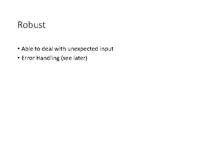 Robust • Able to deal with unexpected input • Error Handling (see later) 