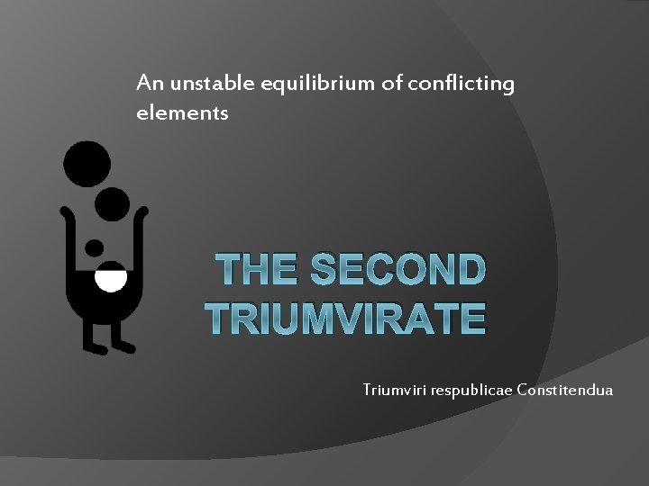 An unstable equilibrium of conflicting elements THE SECOND TRIUMVIRATE Triumviri respublicae Constitendua 