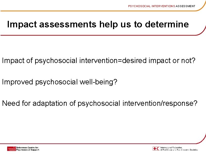 PSYCHOSOCIAL INTERVENTIONS ASSESSMENT Impact assessments help us to determine Impact of psychosocial intervention=desired impact