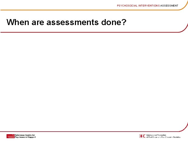 PSYCHOSOCIAL INTERVENTIONS ASSESSMENT When are assessments done? 