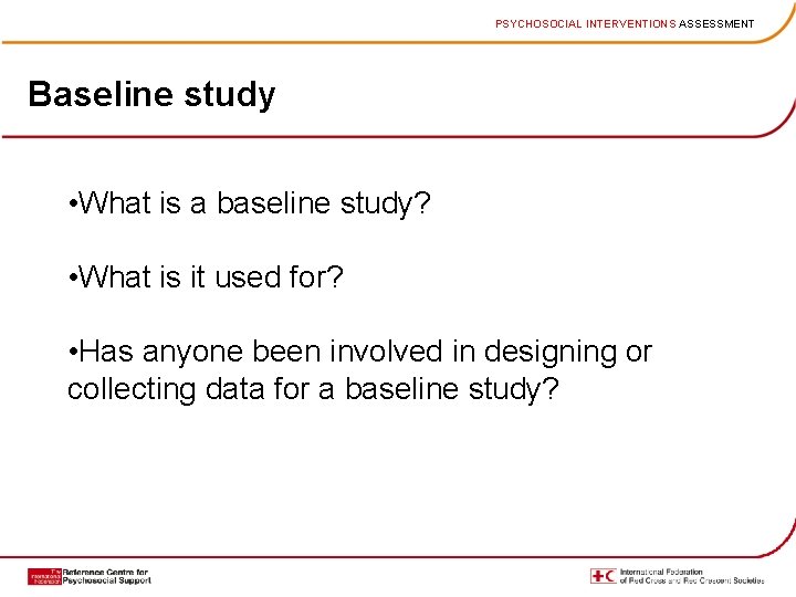 PSYCHOSOCIAL INTERVENTIONS ASSESSMENT Baseline study • What is a baseline study? • What is