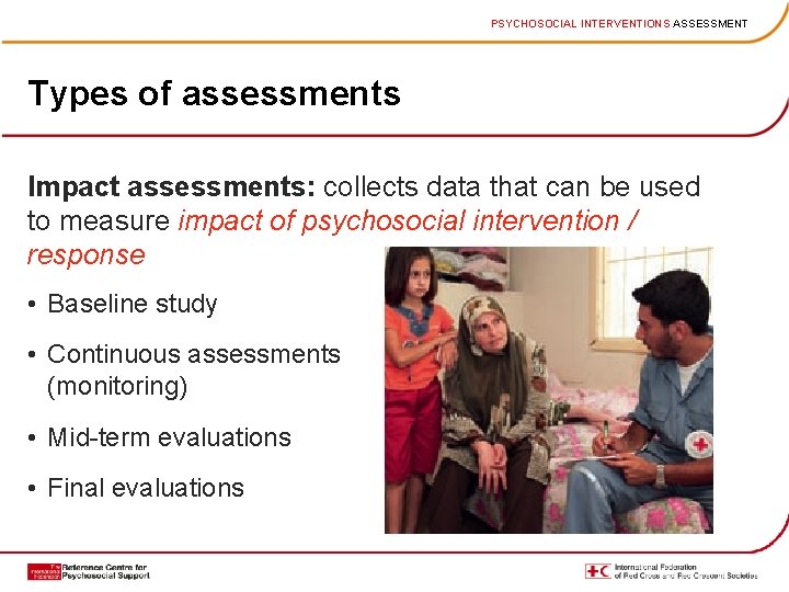 PSYCHOSOCIAL INTERVENTIONS ASSESSMENT Types of assessments Impact assessments: collects data that can be used