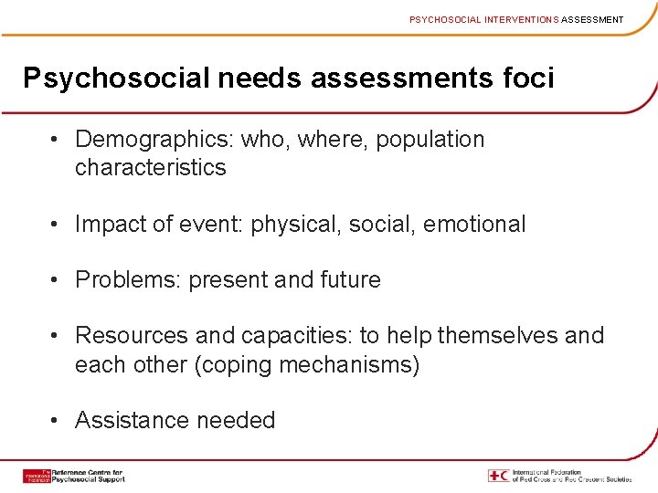 PSYCHOSOCIAL INTERVENTIONS ASSESSMENT Psychosocial needs assessments foci • Demographics: who, where, population characteristics •
