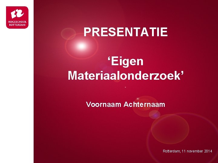 PRESENTATIE ‘Eigen Materiaalonderzoek’ Presentatie titel Voornaam Achternaam Rotterdam, 00 januari 2007 Rotterdam, 11 november