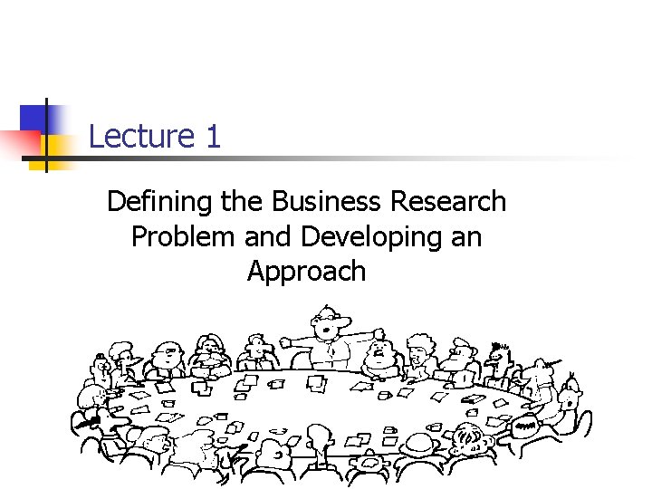 Lecture 1 Defining the Business Research Problem and Developing an Approach 