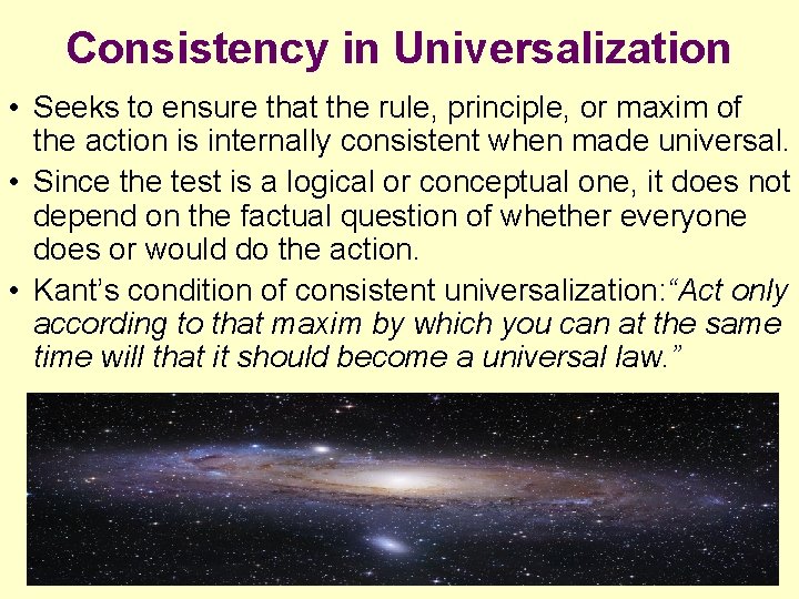 Consistency in Universalization • Seeks to ensure that the rule, principle, or maxim of