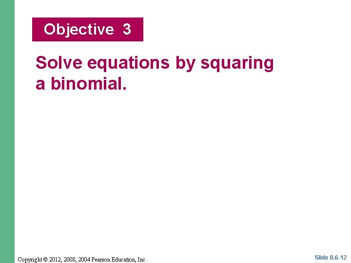 Objective 3 Solve equations by squaring a binomial. Copyright © 2012, 2008, 2004 Pearson