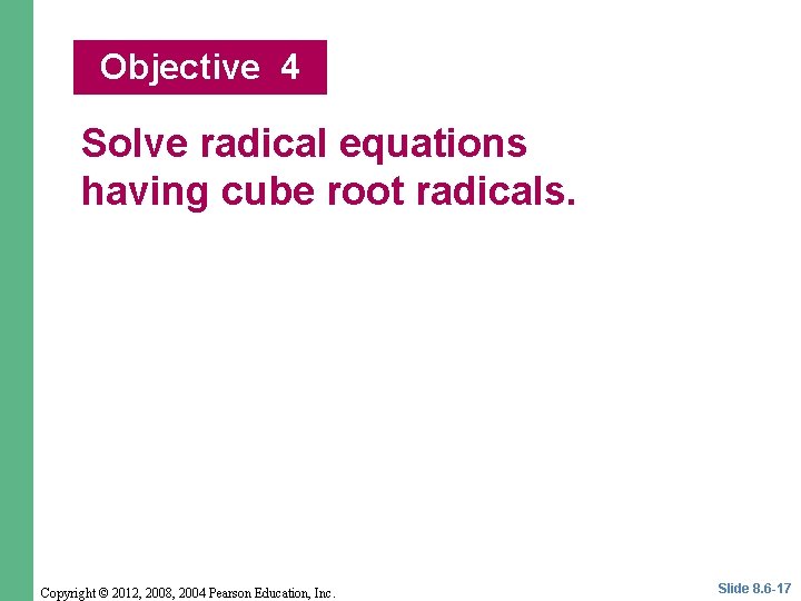 Objective 4 Solve radical equations having cube root radicals. Copyright © 2012, 2008, 2004
