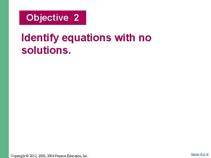 Objective 2 Identify equations with no solutions. Copyright © 2012, 2008, 2004 Pearson Education,