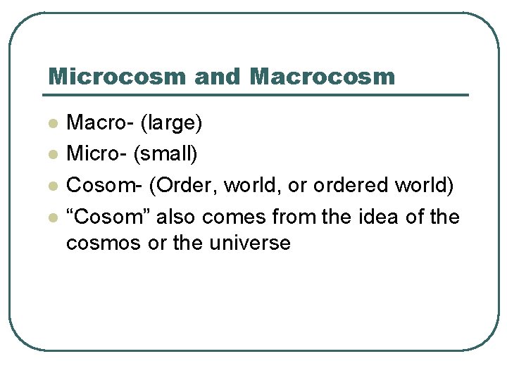 Microcosm and Macrocosm l l Macro- (large) Micro- (small) Cosom- (Order, world, or ordered