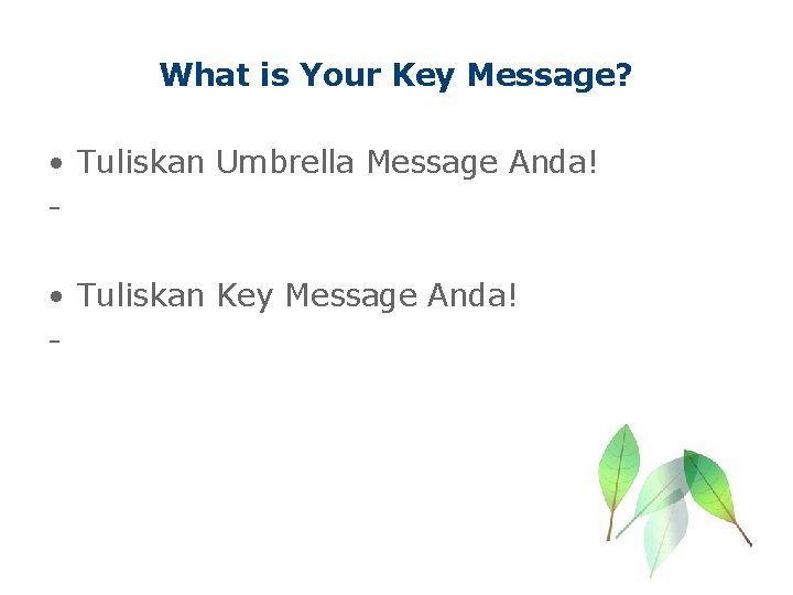 What is Your Key Message? • Tuliskan Umbrella Message Anda! • Tuliskan Key Message
