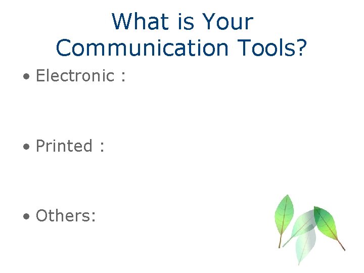 What is Your Communication Tools? • Electronic : • Printed : • Others: 
