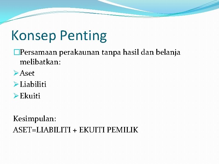 Konsep Penting �Persamaan perakaunan tanpa hasil dan belanja melibatkan: Ø Aset Ø Liabiliti Ø