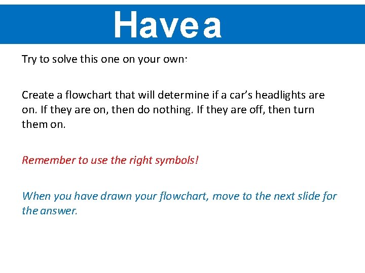 Havea go … Try to solve this one on your own: Create a flowchart