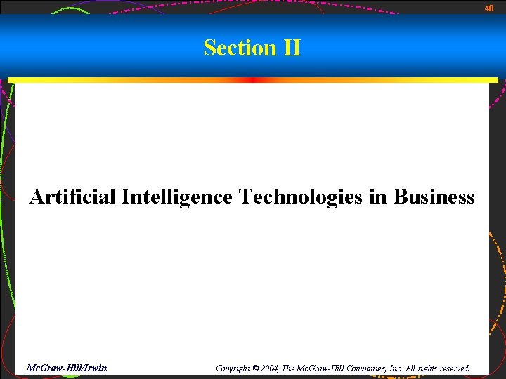 40 Section II Artificial Intelligence Technologies in Business Mc. Graw-Hill/Irwin Copyright © 2004, The