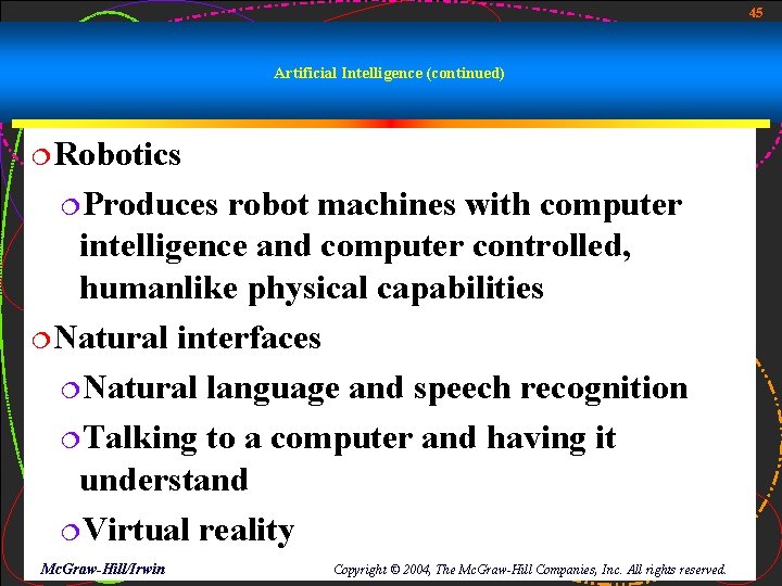 45 Artificial Intelligence (continued) ¦Robotics ¦Produces robot machines with computer intelligence and computer controlled,