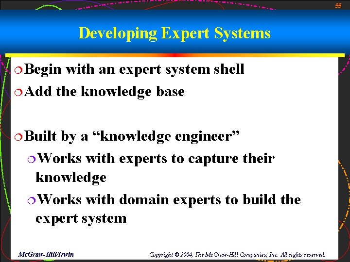 55 Developing Expert Systems ¦Begin with an expert system shell ¦Add the knowledge base