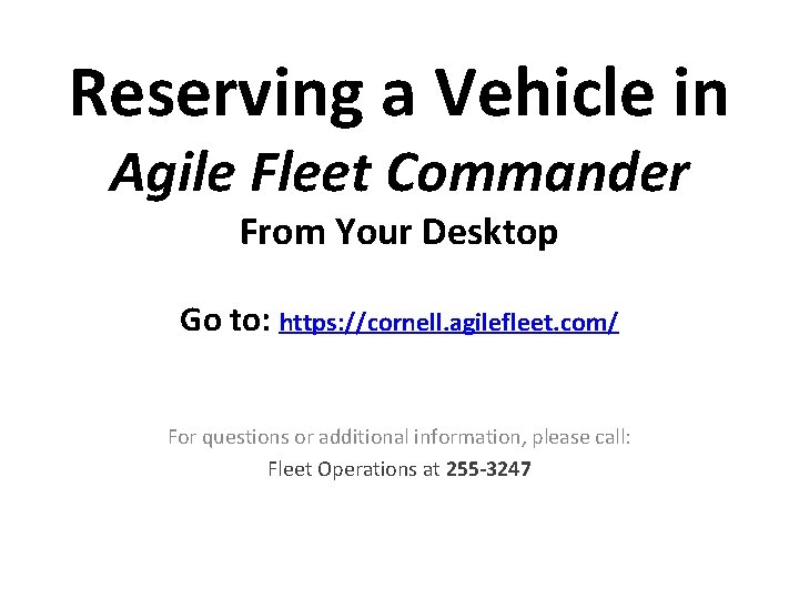 Reserving a Vehicle in Agile Fleet Commander From Your Desktop Go to: https: //cornell.