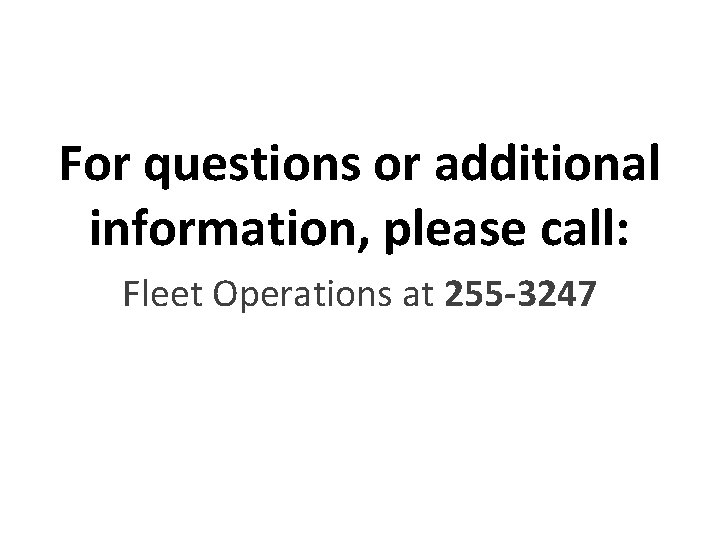 For questions or additional information, please call: Fleet Operations at 255 -3247 