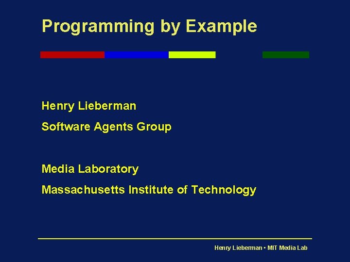 Programming by Example Henry Lieberman Software Agents Group Media Laboratory Massachusetts Institute of Technology