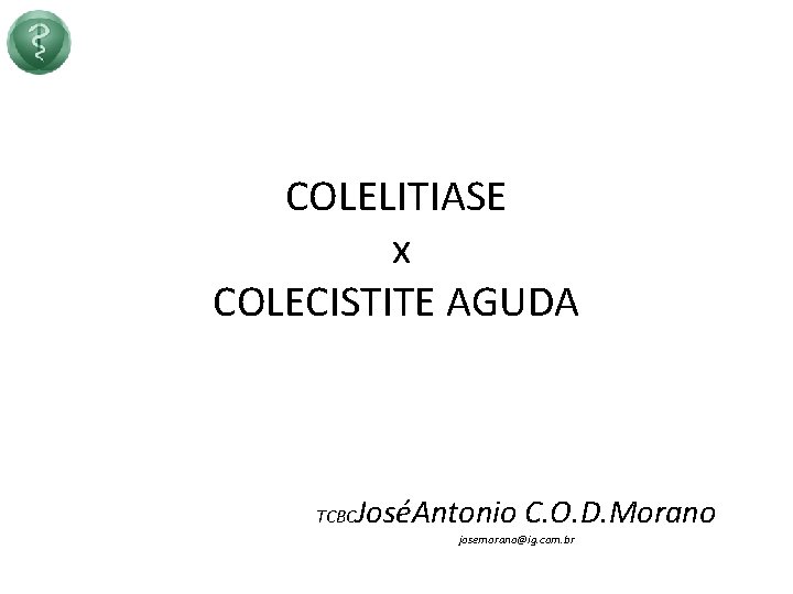 COLELITIASE x COLECISTITE AGUDA TCBC JoséAntonio C. O. D. Morano josemorano@ig. com. br 