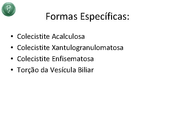 Formas Específicas: • • Colecistite Acalculosa Colecistite Xantulogranulomatosa Colecistite Enfisematosa Torção da Vesícula Biliar