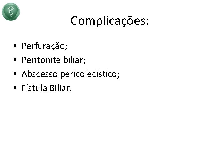 Complicações: • • Perfuração; Peritonite biliar; Abscesso pericolecístico; Fístula Biliar. 