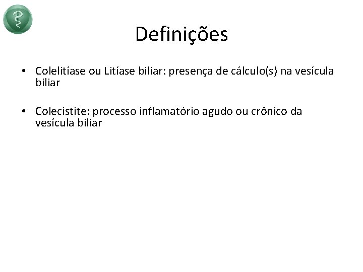 Definições • Colelitíase ou Litíase biliar: presença de cálculo(s) na vesícula biliar • Colecistite: