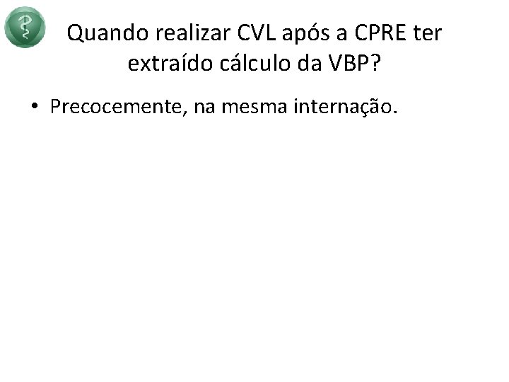 Quando realizar CVL após a CPRE ter extraído cálculo da VBP? • Precocemente, na