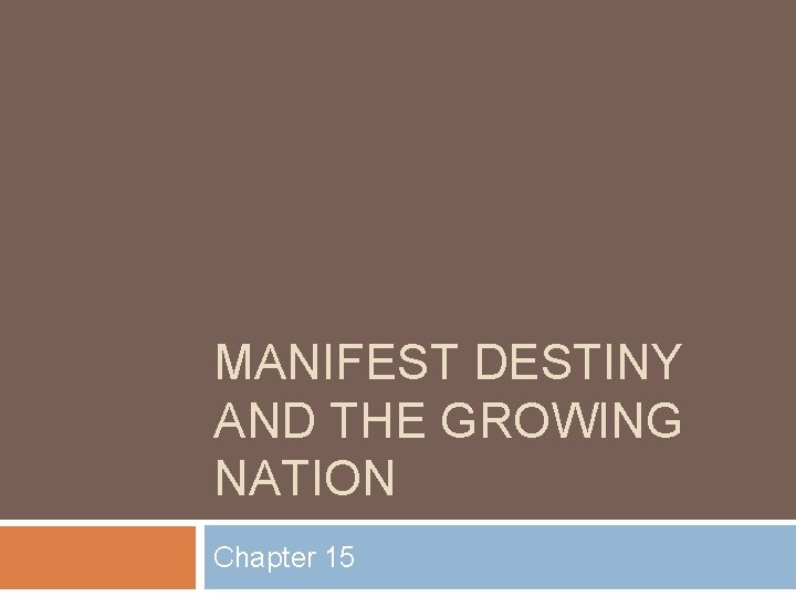 MANIFEST DESTINY AND THE GROWING NATION Chapter 15 