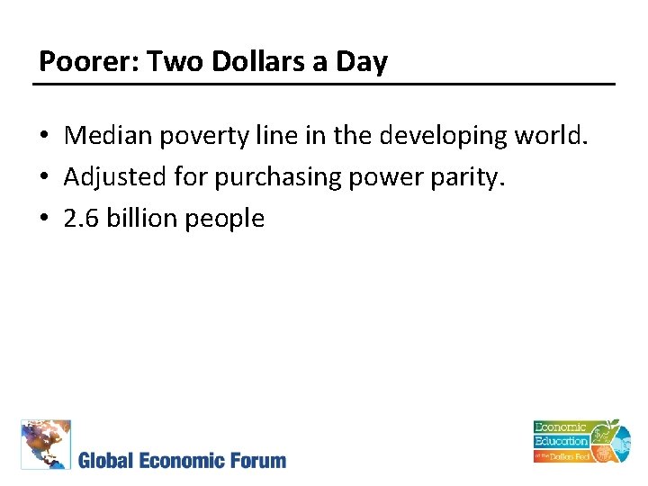 Poorer: Two Dollars a Day • Median poverty line in the developing world. •