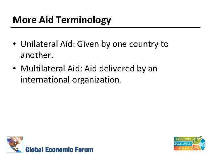 More Aid Terminology • Unilateral Aid: Given by one country to another. • Multilateral