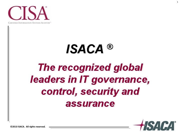 1 ISACA ® The recognized global leaders in IT governance, control, security and assurance