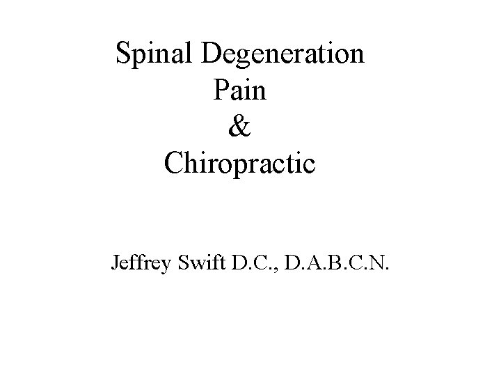 Spinal Degeneration Pain & Chiropractic Jeffrey Swift D. C. , D. A. B. C.