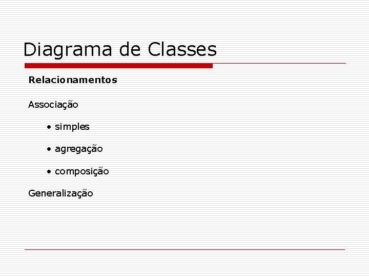 Diagrama de Classes Relacionamentos Associação • simples • agregação • composição Generalização 