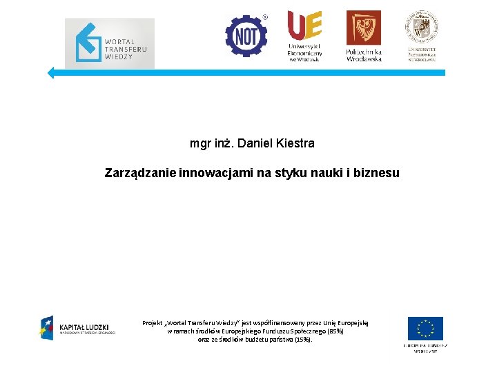 mgr inż. Daniel Kiestra Zarządzanie innowacjami na styku nauki i biznesu Projekt „Wortal Transferu