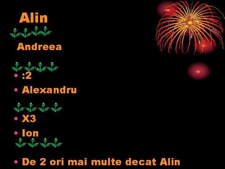 Alin Andreea • : 2 • Alexandru • X 3 • Ion • De