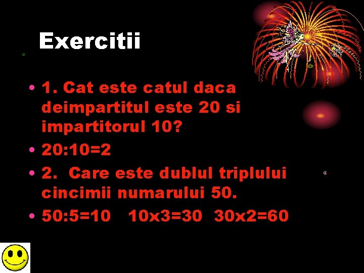 Exercitii • 1. Cat este catul daca deimpartitul este 20 si impartitorul 10? •