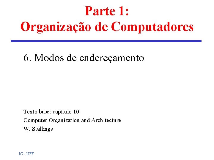 Parte 1: Organização de Computadores 6. Modos de endereçamento Texto base: capítulo 10 Computer Parte 1: Organização de Computadores 6. Modos de endereçamento Texto base: capítulo 10 Computer