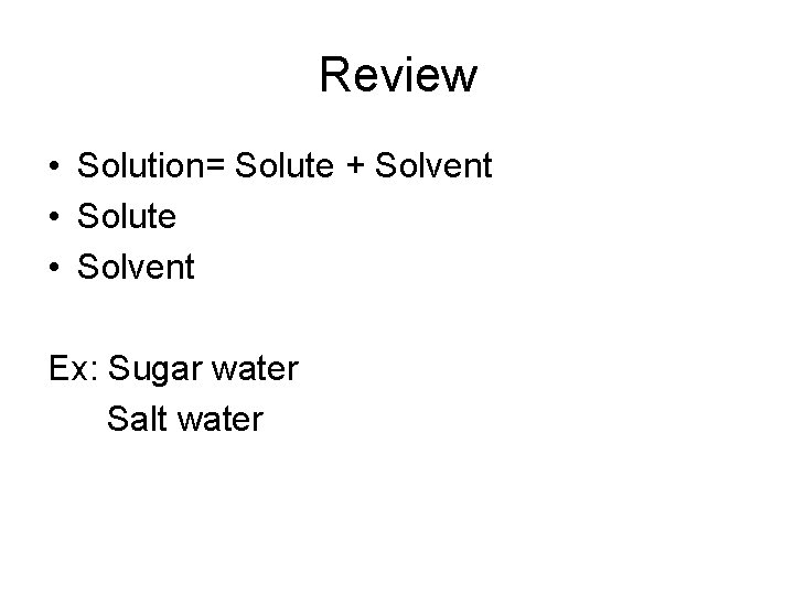 Review • Solution= Solute + Solvent • Solute • Solvent Ex: Sugar water Salt