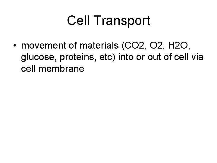 Cell Transport • movement of materials (CO 2, H 2 O, glucose, proteins, etc)