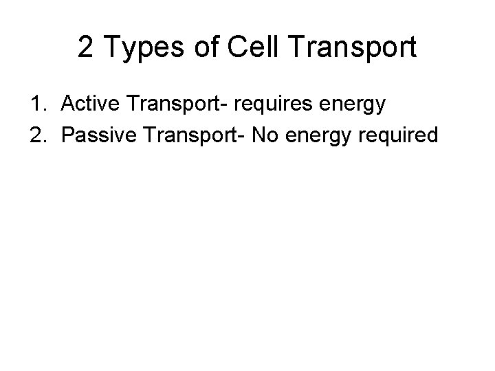 2 Types of Cell Transport 1. Active Transport- requires energy 2. Passive Transport- No
