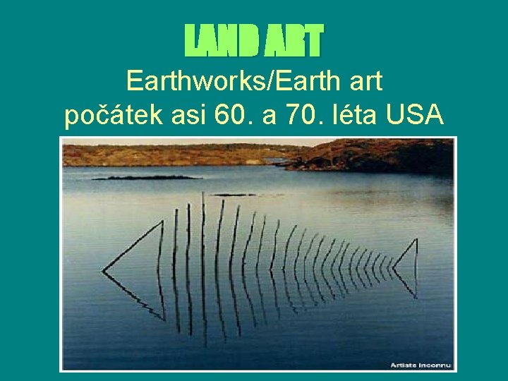 LAND ART Earthworks/Earth art počátek asi 60. a 70. léta USA 