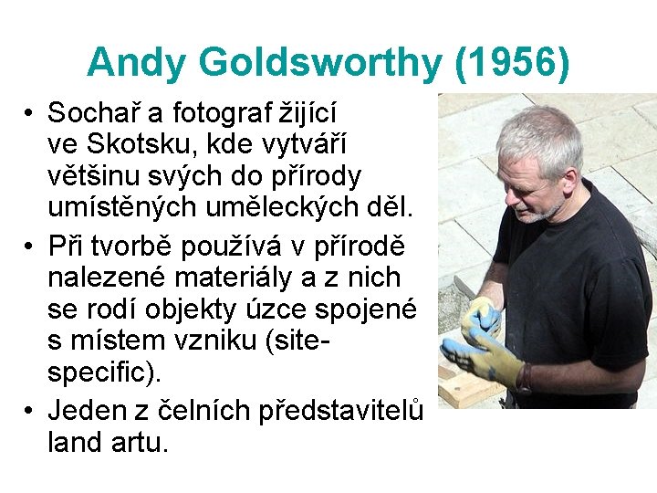 Andy Goldsworthy (1956) • Sochař a fotograf žijící ve Skotsku, kde vytváří většinu svých