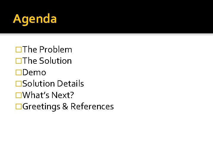 Agenda �The Problem �The Solution �Demo �Solution Details �What’s Next? �Greetings & References Agenda �The Problem �The Solution �Demo �Solution Details �What’s Next? �Greetings & References
