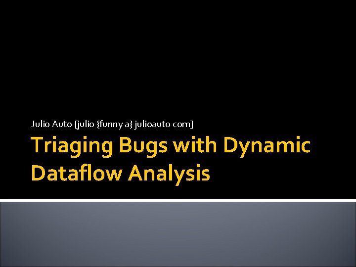 Julio Auto [julio {funny a} julioauto com] Triaging Bugs with Dynamic Dataflow Analysis 