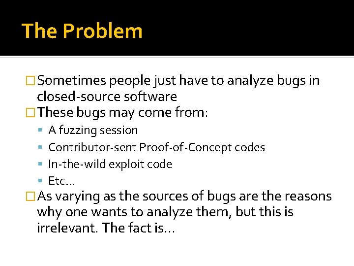The Problem �Sometimes people just have to analyze bugs in closed-source software �These bugs The Problem �Sometimes people just have to analyze bugs in closed-source software �These bugs