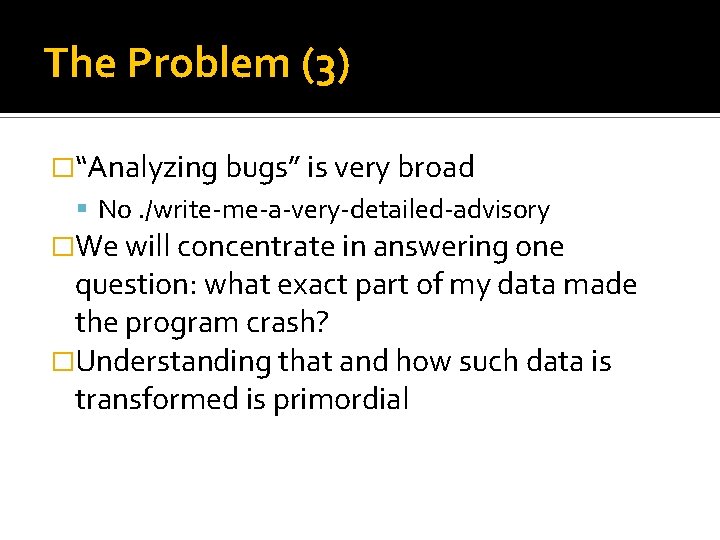 The Problem (3) �“Analyzing bugs” is very broad No. /write-me-a-very-detailed-advisory �We will concentrate in The Problem (3) �“Analyzing bugs” is very broad No. /write-me-a-very-detailed-advisory �We will concentrate in